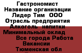 Гастрономист › Название организации ­ Лидер Тим, ООО › Отрасль предприятия ­ Алкоголь, напитки › Минимальный оклад ­ 35 000 - Все города Работа » Вакансии   . Тюменская обл.,Тюмень г.